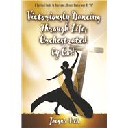 Victoriously Dancing Through Life, Orchestrated by God A Spiritual Guide to Overcome…Breast Cancer was My “It”