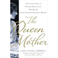 The Queen Mother The Untold Story of Elizabeth Bowes Lyon, Who Became Queen Elizabeth The Queen Mother