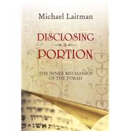 Disclosing a Portion The Inner Mechanics of the Torah