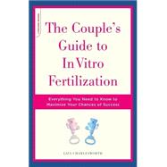 The Couple's Guide To In Vitro Fertilization Everything You Need To Know To Maximize Your Chances Of Success