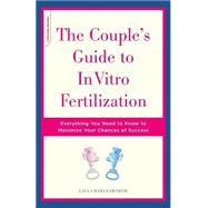 The Couple's Guide To In Vitro Fertilization Everything You Need To Know To Maximize Your Chances Of Success