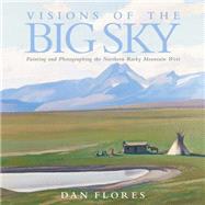Visions of the Big Sky : Painting and Photographing the Northern Rocky Mountain West