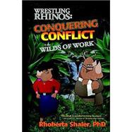 Wrestling Rhinos: Conquering Conflict In The Wilds Of Work
