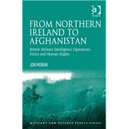 From Northern Ireland to Afghanistan: British Military Intelligence Operations, Ethics and Human Rights