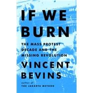 If We Burn The Mass Protest Decade and the Missing Revolution