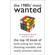 The 1980s' Most Wanted: The Top 10 Book of Hard-rocking Hair Bands, Shocking Scandals, And Totally Awesome Oddities