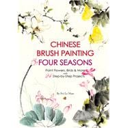 Chinese Brush Painting Four Seasons Paint Flowers, Birds, Fruits & More with 24 Step-by-Step Projects