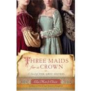 Three Maids for a Crown A Novel of the Grey Sisters