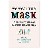 We Wear the Mask: 15 True Stories of Passing in America
