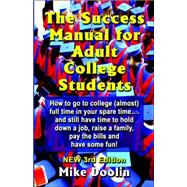 The Success Manual for Adult College Students: How to go to college almost full time in your spare time....and still have time to hold down a job, raise a family, pay the bills and have some fun! -