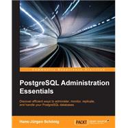 PostgreSQL Administration Essentials: Discover Efficient Ways to Administer, Monitor, Replicate, and Handle Your Postgresql Databases