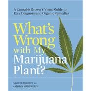 What's Wrong with My Marijuana Plant? A Cannabis Grower's Visual Guide to Easy Diagnosis and Organic Remedies