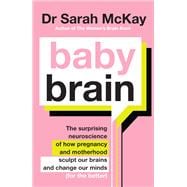 Baby Brain The surprising neuroscience of how pregnancy and motherhood sculpt our brains and change our minds (for the better)