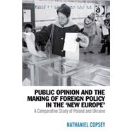 Public Opinion and the Making of Foreign Policy in the 'New Europe': A Comparative Study of Poland and Ukraine