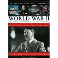The Complete Illustrated History of World War Two An authoritative account of the deadliest conflict I human history with analysis of decisive encounters and landmark engagements