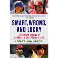 Smart, Wrong, and Lucky The Origin Stories of Baseball's Unexpected Stars