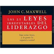 Las 21 Leyes Irrefutables Del Liderazgo/the 21 Irrefutable Laws of Leadership