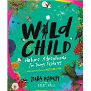 Wild Child: Nature Adventures for Young Explorers - with Amazing Things to Make, Find, and Do