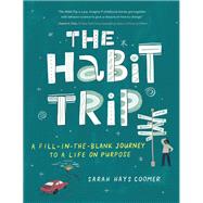 The Habit Trip A Fill-in-the-Blank Journey to a Life on Purpose