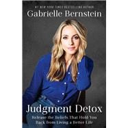 Judgment Detox Release the Beliefs That Hold You Back from Living A Better Life