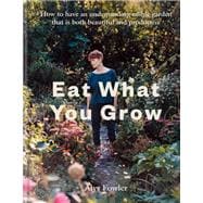Eat What You Grow How to have an undemanding edible garden that is both beautiful and productive