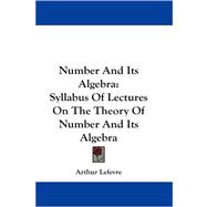 Number and Its Algebra : Syllabus of Lectures on the Theory of Number and Its Algebra
