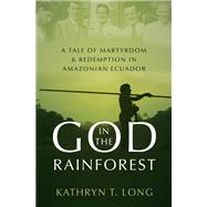 God in the Rainforest A Tale of Martyrdom and Redemption in Amazonian Ecuador