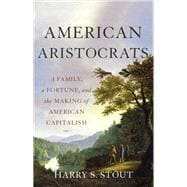 American Aristocrats A Family, a Fortune, and the Making of American Capitalism