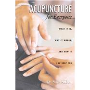 Acupuncture for Everyone: What It Is, Why It Works, and How It Can Help You