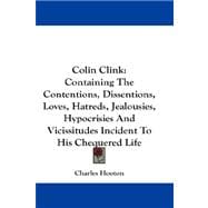 Colin Clink : Containing the Contentions, Dissentions, Loves, Hatreds, Jealousies, Hypocrisies and Vicissitudes Incident to His Chequered Life