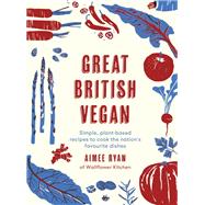 Great British Vegan Simple, plant-based recipes to cook the nation's favourite dishes