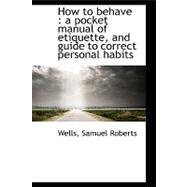 How to Behave : A pocket manual of etiquette, and guide to correct personal Habits