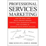 Professional Services Marketing : How the Best Firms Build Premier Brands, Thriving Lead Generation Engines, and Cultures of Business Development Success