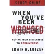 When You've Been Wronged Study Guide Moving from Bitterness to Forgiveness