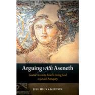 Arguing with Aseneth Gentile Access to Israel's Living God in Jewish Antiquity