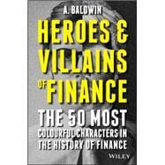 Heroes and Villains of Finance The 50 Most Colourful Characters in The History of Finance