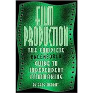 Film Production : The Complete Uncensored Guide to Filmmaking