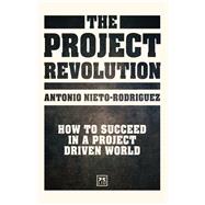 The Project Revolution How to succeed in a project driven world