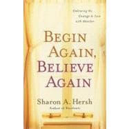 Begin Again, Believe Again : Embracing the Courage to Love with Abandon