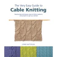 The Very Easy Guide to Cable Knitting Step-by-Step Techniques, Easy-to-Follow Patterns, and Projects to Get You Started