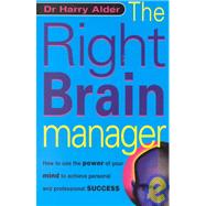 The Right Brain Manager: How to Use the Power of Your Mind to Achieve Personal and Professional Success