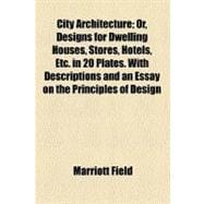 City Architecture: Or, Designs for Dwelling Houses, Stores, Hotels, Etc. in 20 Plates, With Descriptions and an Essay on the Principles of Design