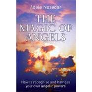 The Magic of Angels How to Recognise and Harness Your Own Angelic Powers