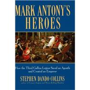 Mark Antony's Heroes : How the Third Gallica Legion Saved an Apostle and Created an Emperor