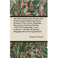 The Works of Benjamin Disraeli, Earl of Beaconsfield, Embracing Novels, Romances, Plays, Poems, Biography, Short Stories and Great Speeches