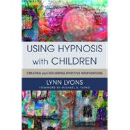 Using Hypnosis with Children Creating and Delivering Effective Interventions