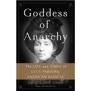 Goddess of Anarchy The Life and Times of Lucy Parsons, American Radical
