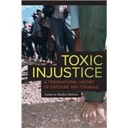 Toxic Injustice: A Transnational History of Exposure and Struggle,9780520278998