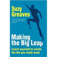 Making the Big Leap : Coach Yourself to Create the Life You Really Want