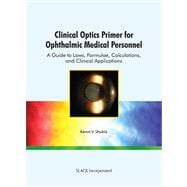 Clinical Optics Primer for Ophthalmic Medical Personnel A Guide to Laws, Formulae, Calculations, and Clinical Applications